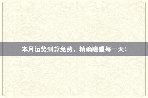 本月运势测算免费，精确瞻望每一天！