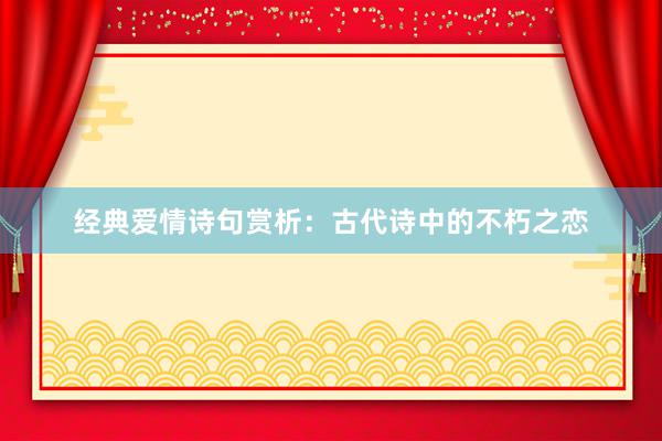 经典爱情诗句赏析：古代诗中的不朽之恋