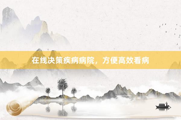 在线决策疾病病院，方便高效看病